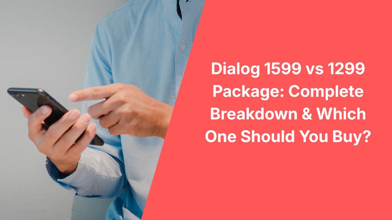 Dialog 1599 vs 1299 Package: Complete Breakdown & Which One Should You Buy?